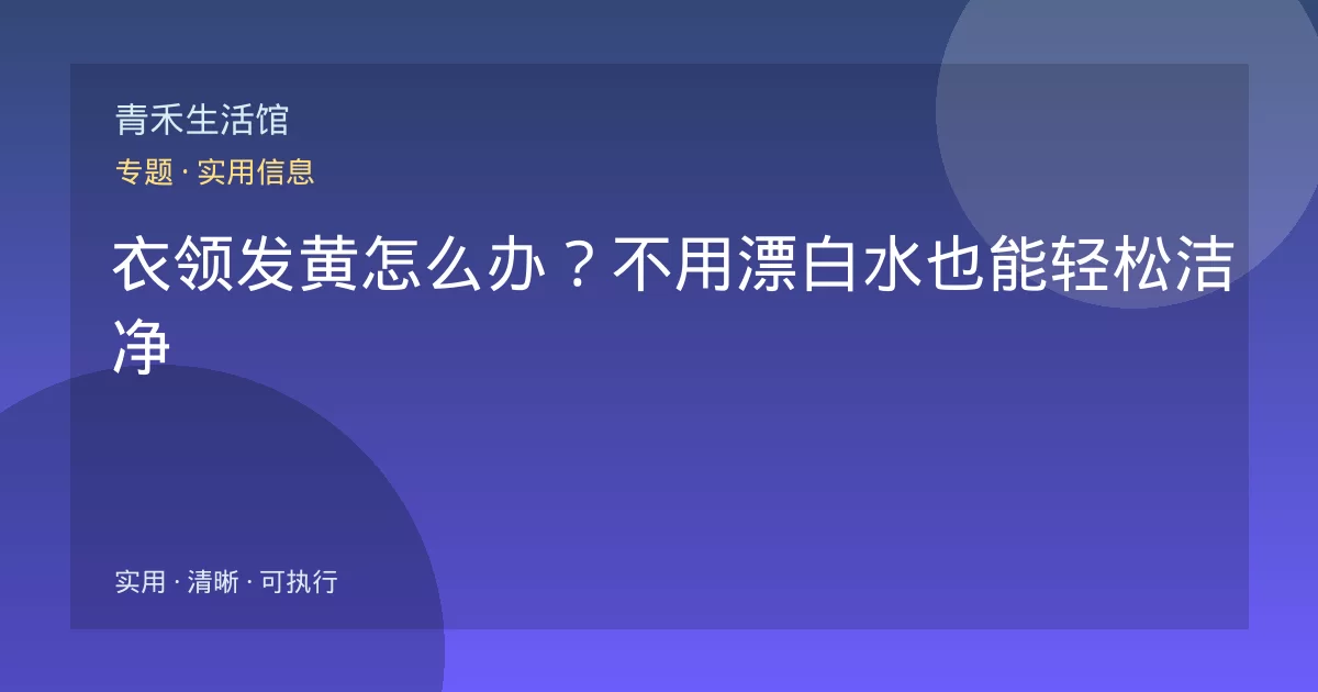 衣领发黄怎么办？不用漂白水也能轻松洁净